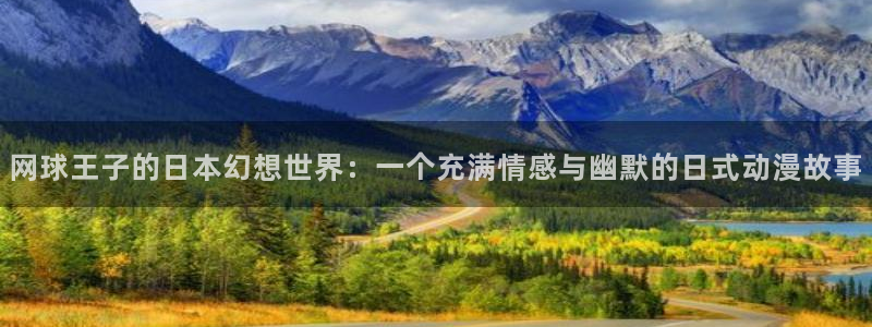 囧次元官方网站入口：网球王子的日本幻想世界：一个充满情感与幽默的日式动漫故事